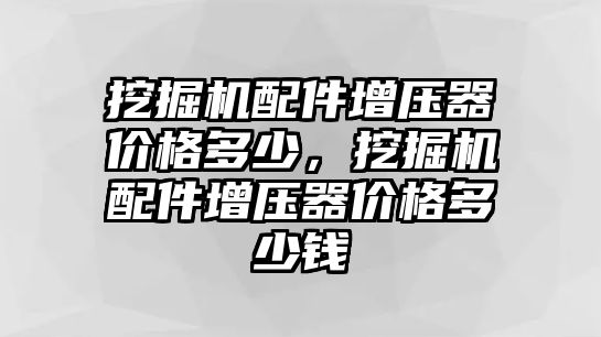 挖掘機配件增壓器價格多少，挖掘機配件增壓器價格多少錢