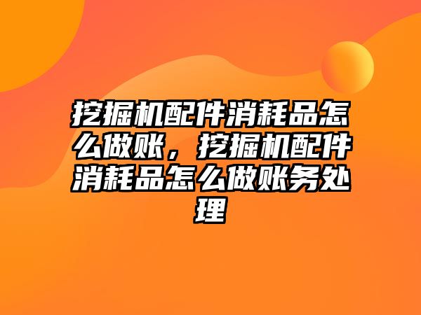 挖掘機配件消耗品怎么做賬，挖掘機配件消耗品怎么做賬務處理