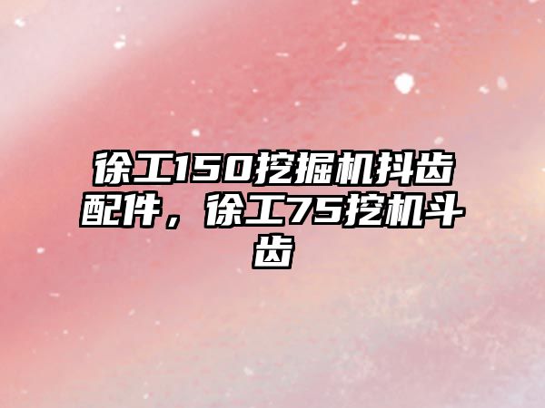 徐工150挖掘機抖齒配件，徐工75挖機斗齒