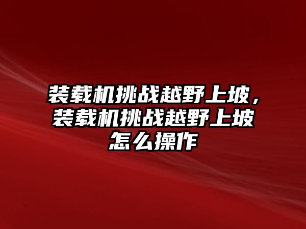 裝載機挑戰越野上坡，裝載機挑戰越野上坡怎么操作