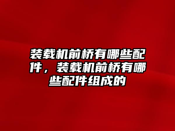 裝載機前橋有哪些配件，裝載機前橋有哪些配件組成的