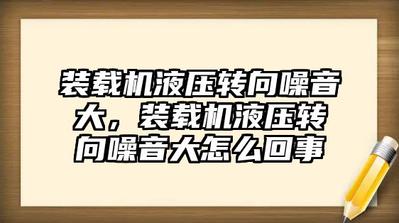 裝載機液壓轉向噪音大，裝載機液壓轉向噪音大怎么回事