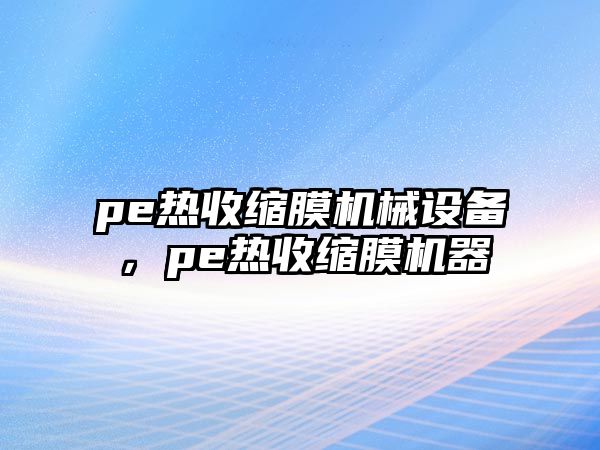 pe熱收縮膜機械設備，pe熱收縮膜機器