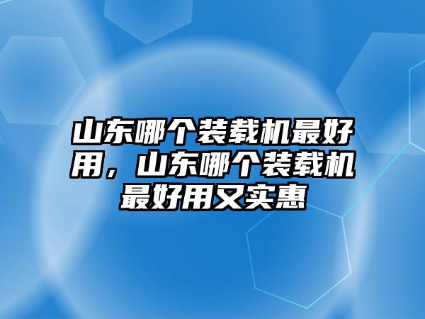 山東哪個裝載機最好用，山東哪個裝載機最好用又實惠