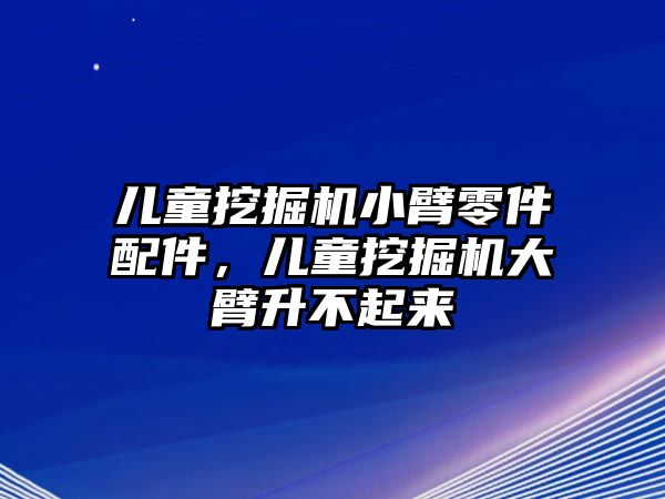 兒童挖掘機小臂零件配件，兒童挖掘機大臂升不起來