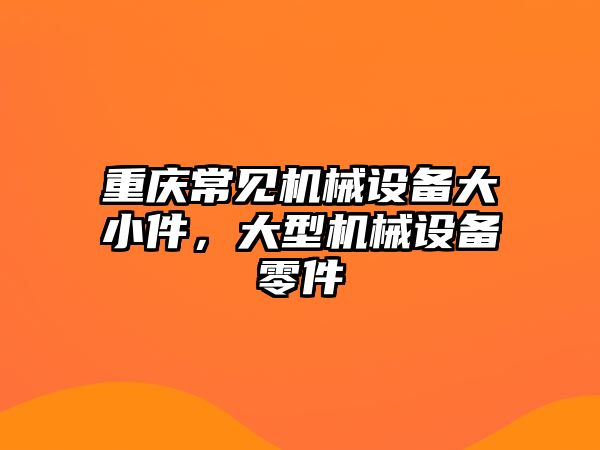 重慶常見機械設備大小件，大型機械設備零件