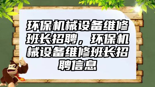 環保機械設備維修班長招聘，環保機械設備維修班長招聘信息