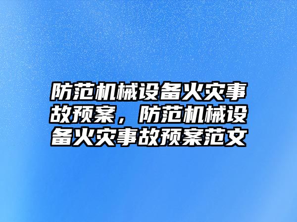 防范機械設備火災事故預案，防范機械設備火災事故預案范文