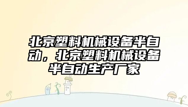 北京塑料機械設備半自動，北京塑料機械設備半自動生產廠家