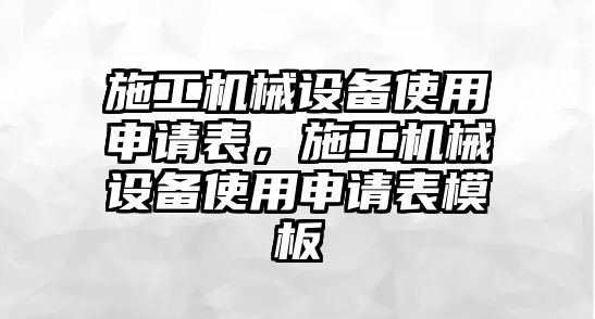 施工機械設備使用申請表，施工機械設備使用申請表模板