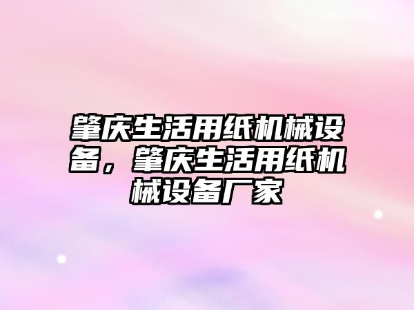 肇慶生活用紙機(jī)械設(shè)備，肇慶生活用紙機(jī)械設(shè)備廠家