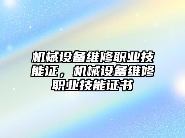 機械設備維修職業技能證，機械設備維修職業技能證書