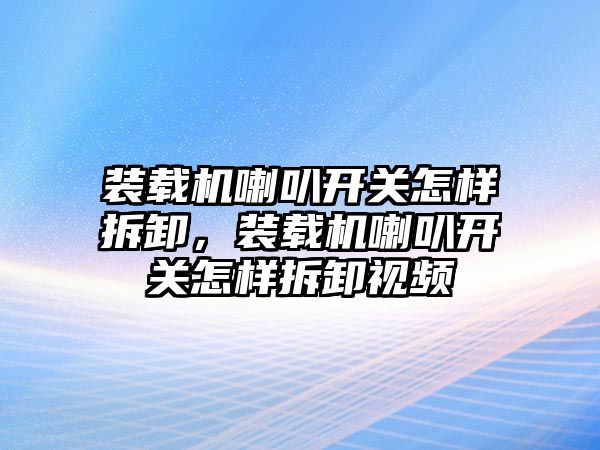 裝載機喇叭開關怎樣拆卸，裝載機喇叭開關怎樣拆卸視頻