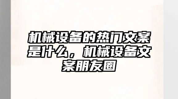 機械設備的熱門文案是什么，機械設備文案朋友圈