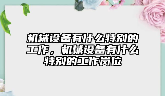 機械設備有什么特別的工作，機械設備有什么特別的工作崗位