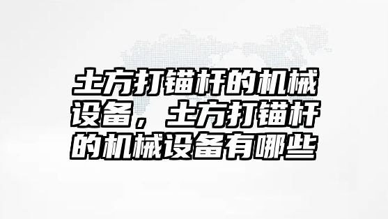 土方打錨桿的機械設備，土方打錨桿的機械設備有哪些