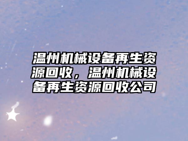 溫州機械設備再生資源回收，溫州機械設備再生資源回收公司