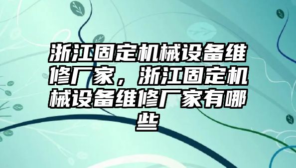 浙江固定機械設備維修廠家，浙江固定機械設備維修廠家有哪些