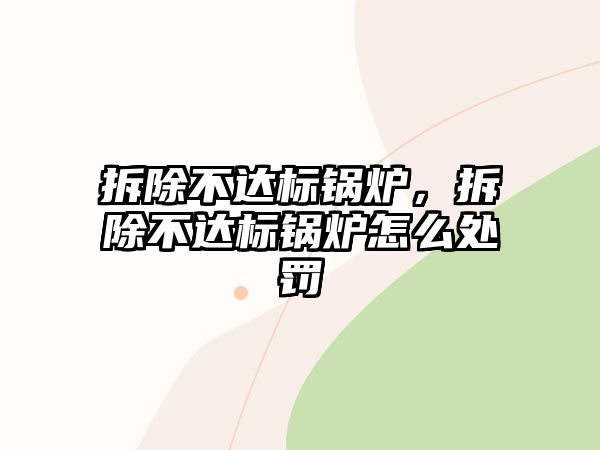 拆除不達標鍋爐，拆除不達標鍋爐怎么處罰