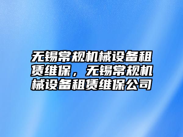 無錫常規(guī)機械設備租賃維保，無錫常規(guī)機械設備租賃維保公司