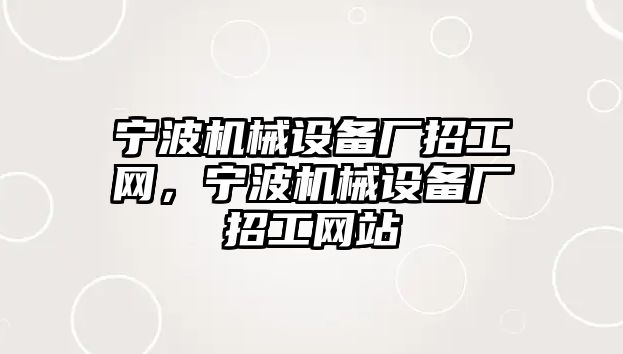 寧波機械設(shè)備廠招工網(wǎng)，寧波機械設(shè)備廠招工網(wǎng)站