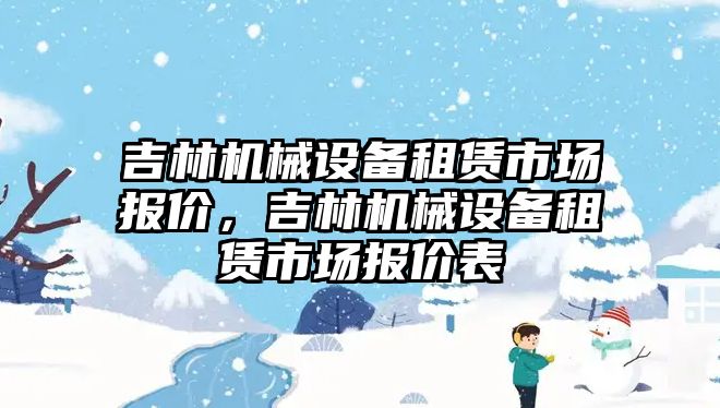 吉林機械設備租賃市場報價，吉林機械設備租賃市場報價表