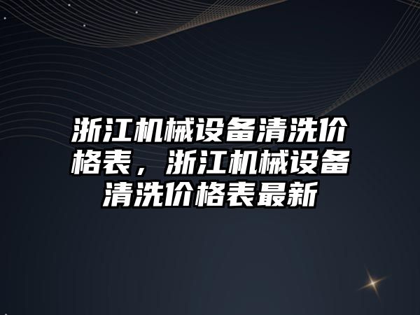 浙江機械設備清洗價格表，浙江機械設備清洗價格表最新