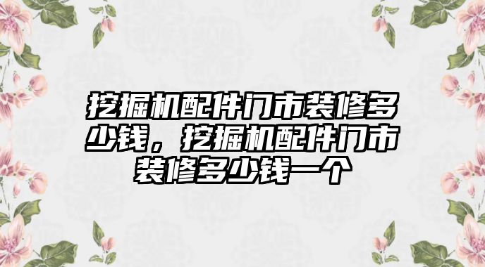 挖掘機(jī)配件門市裝修多少錢，挖掘機(jī)配件門市裝修多少錢一個