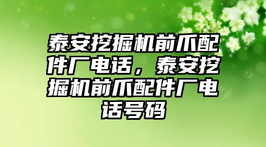 泰安挖掘機(jī)前爪配件廠電話，泰安挖掘機(jī)前爪配件廠電話號碼