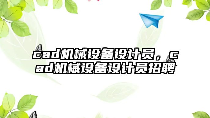 cad機械設(shè)備設(shè)計員，cad機械設(shè)備設(shè)計員招聘