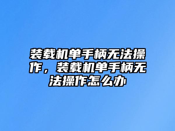 裝載機單手柄無法操作，裝載機單手柄無法操作怎么辦