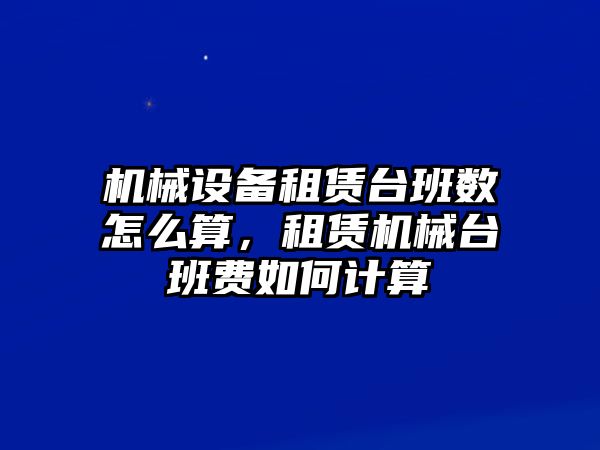 機(jī)械設(shè)備租賃臺班數(shù)怎么算，租賃機(jī)械臺班費(fèi)如何計(jì)算