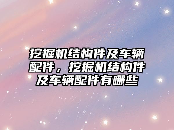 挖掘機結構件及車輛配件，挖掘機結構件及車輛配件有哪些