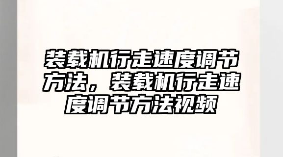 裝載機(jī)行走速度調(diào)節(jié)方法，裝載機(jī)行走速度調(diào)節(jié)方法視頻