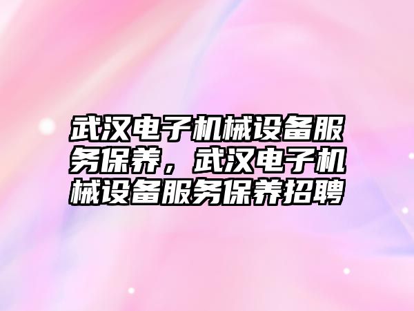 武漢電子機械設備服務保養，武漢電子機械設備服務保養招聘