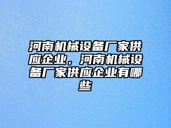 河南機械設備廠家供應企業，河南機械設備廠家供應企業有哪些