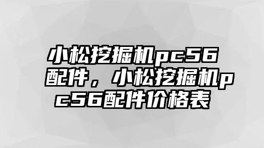 小松挖掘機pc56配件，小松挖掘機pc56配件價格表