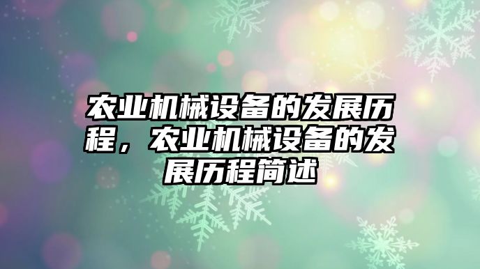 農(nóng)業(yè)機械設(shè)備的發(fā)展歷程，農(nóng)業(yè)機械設(shè)備的發(fā)展歷程簡述