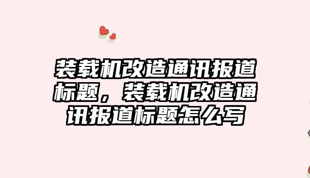 裝載機改造通訊報道標題，裝載機改造通訊報道標題怎么寫