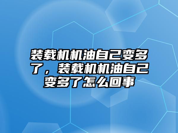 裝載機(jī)機(jī)油自己變多了，裝載機(jī)機(jī)油自己變多了怎么回事