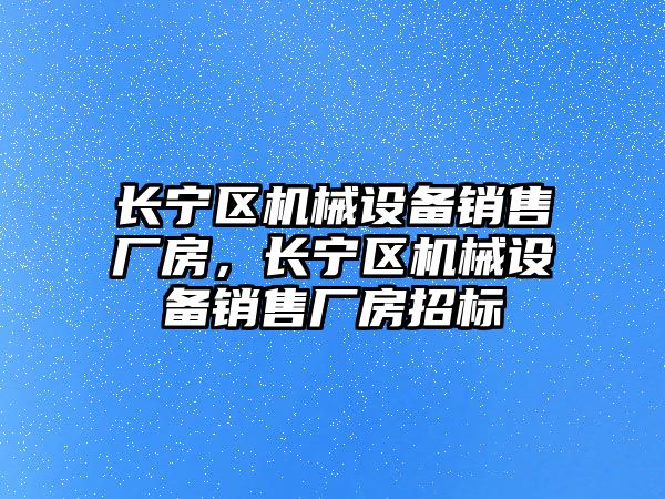 長寧區機械設備銷售廠房，長寧區機械設備銷售廠房招標