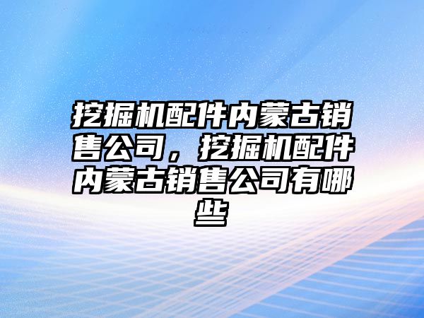 挖掘機配件內蒙古銷售公司，挖掘機配件內蒙古銷售公司有哪些