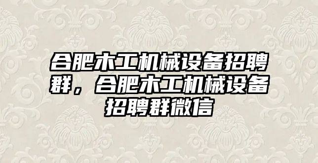 合肥木工機械設備招聘群，合肥木工機械設備招聘群微信