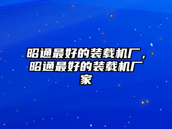 昭通最好的裝載機廠，昭通最好的裝載機廠家