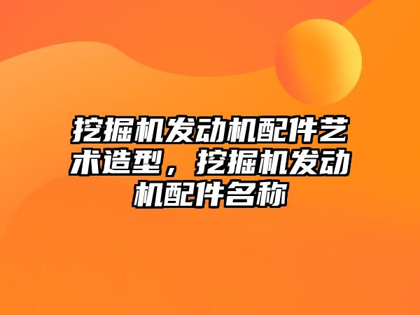 挖掘機發動機配件藝術造型，挖掘機發動機配件名稱