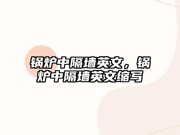 鍋爐中隔墻英文，鍋爐中隔墻英文縮寫