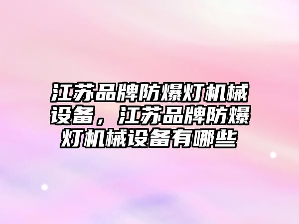 江蘇品牌防爆燈機械設備，江蘇品牌防爆燈機械設備有哪些