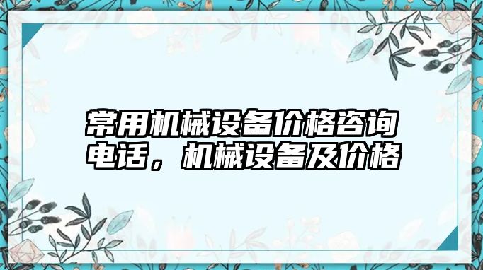 常用機械設備價格咨詢電話，機械設備及價格