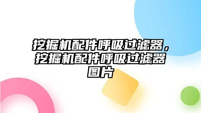 挖掘機配件呼吸過濾器，挖掘機配件呼吸過濾器圖片