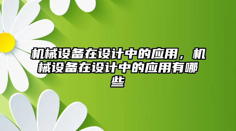 機械設備在設計中的應用，機械設備在設計中的應用有哪些